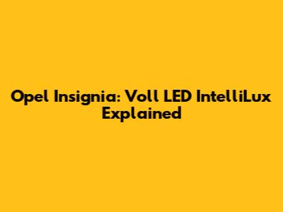 Opel Insignia: Voll LED IntelliLux Explained