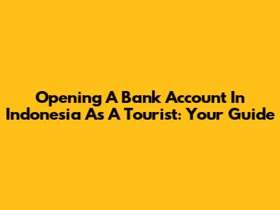 Opening A Bank Account In Indonesia As A Tourist: Your Guide