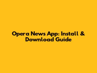 Opera News App: Install & Download Guide