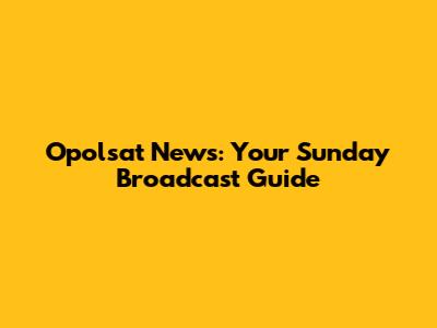 Opolsat News: Your Sunday Broadcast Guide