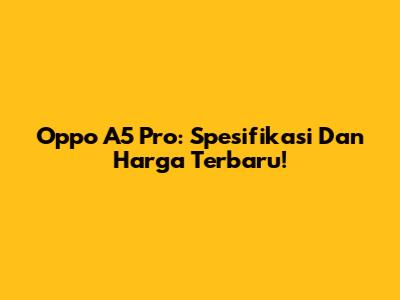 Oppo A5 Pro: Spesifikasi Dan Harga Terbaru!