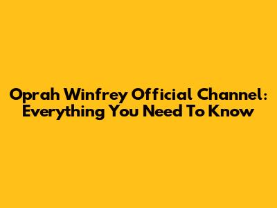Oprah Winfrey Official Channel: Everything You Need To Know
