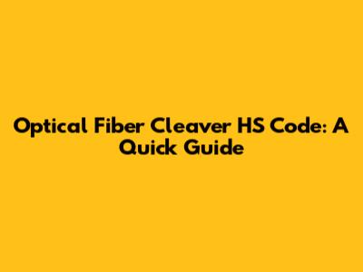 Optical Fiber Cleaver HS Code: A Quick Guide