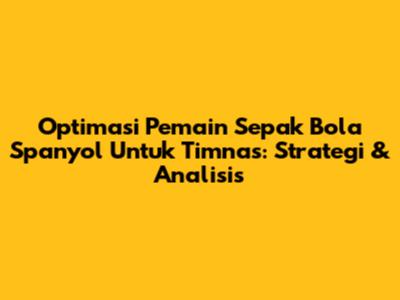 Optimasi Pemain Sepak Bola Spanyol Untuk Timnas: Strategi & Analisis