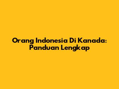 Orang Indonesia Di Kanada: Panduan Lengkap