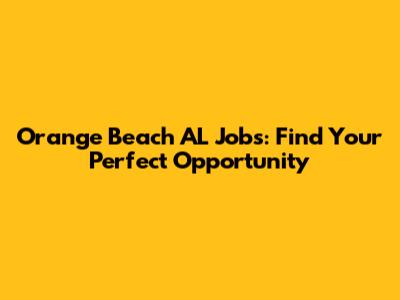 Orange Beach AL Jobs: Find Your Perfect Opportunity