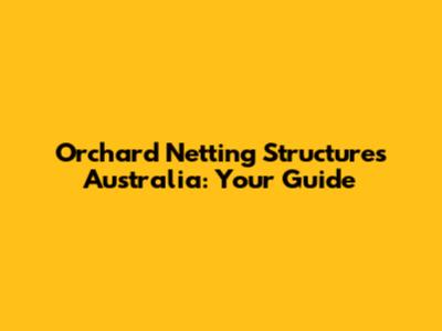 Orchard Netting Structures Australia: Your Guide
