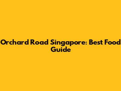 Orchard Road Singapore: Best Food Guide