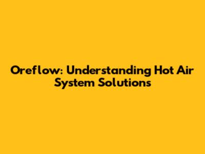 Oreflow: Understanding Hot Air System Solutions