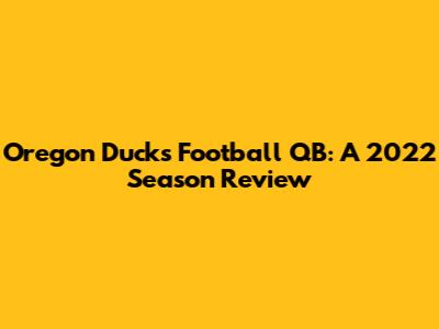 Oregon Ducks Football QB: A 2022 Season Review