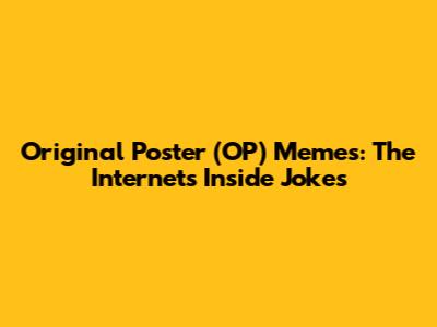 Original Poster (OP) Memes: The Internet's Inside Jokes