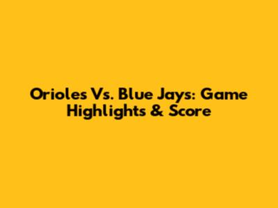 Orioles Vs. Blue Jays: Game Highlights & Score