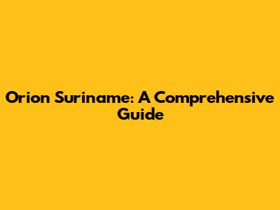 Orion Suriname: A Comprehensive Guide