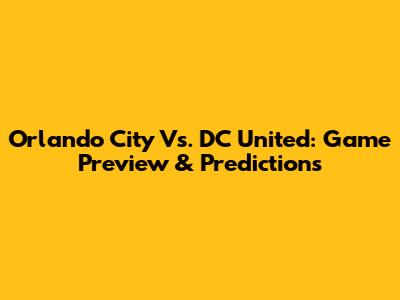 Orlando City Vs. DC United: Game Preview & Predictions