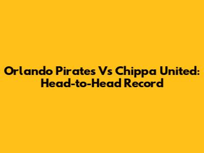 Orlando Pirates Vs Chippa United: Head-to-Head Record