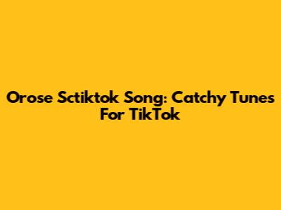 Orose Sctiktok Song: Catchy Tunes For TikTok