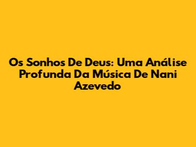 Os Sonhos De Deus: Uma Análise Profunda Da Música De Nani Azevedo
