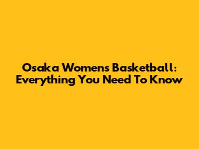 Osaka Women's Basketball: Everything You Need To Know