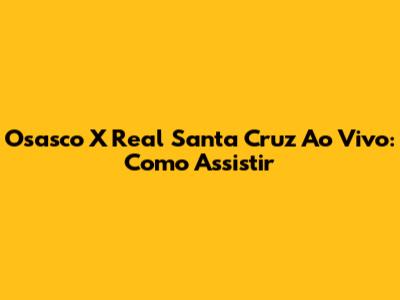 Osasco X Real Santa Cruz Ao Vivo: Como Assistir