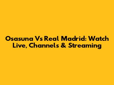 Osasuna Vs Real Madrid: Watch Live, Channels & Streaming