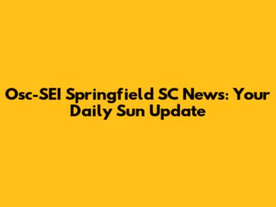 Osc-SEI Springfield SC News: Your Daily Sun Update