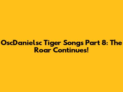 OscDanielsc Tiger Songs Part 8: The Roar Continues!