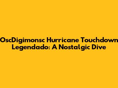 OscDigimonsc Hurricane Touchdown Legendado: A Nostalgic Dive