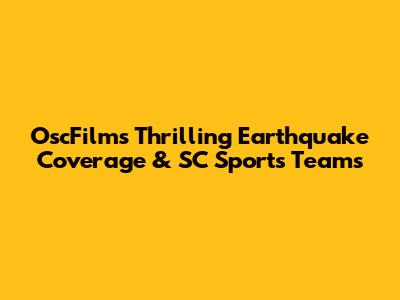 OscFilm's Thrilling Earthquake Coverage & SC Sports Teams