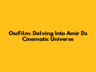 OscFilm: Delving Into Amir D's Cinematic Universe