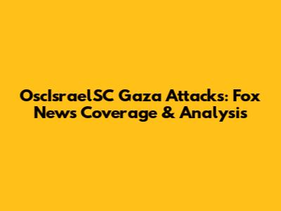 OscIsraelSC Gaza Attacks: Fox News Coverage & Analysis