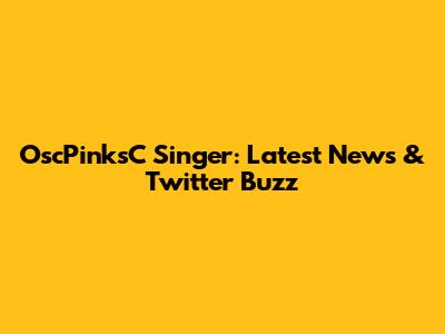 OscPinksC Singer: Latest News & Twitter Buzz
