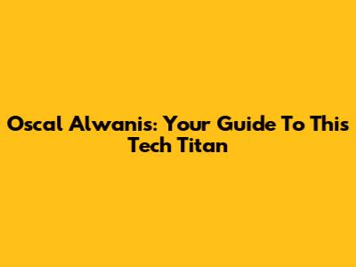 Oscal Alwanis: Your Guide To This Tech Titan