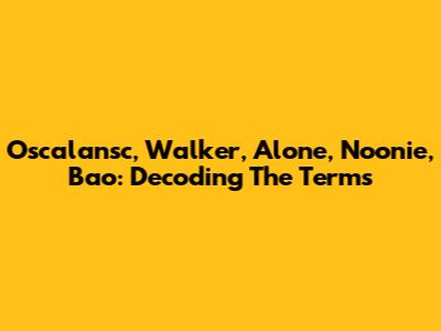 Oscalansc, Walker, Alone, Noonie, Bao: Decoding The Terms