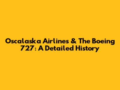 Oscalaska Airlines & The Boeing 727: A Detailed History