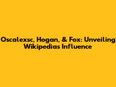 Oscalexsc, Hogan, & Fox: Unveiling Wikipedia's Influence