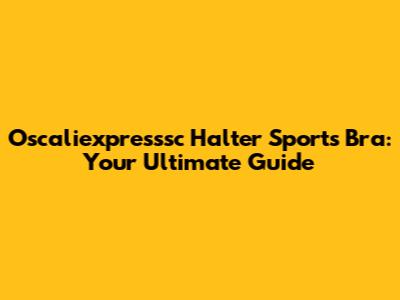 Oscaliexpresssc Halter Sports Bra: Your Ultimate Guide