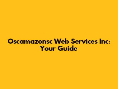 Oscamazonsc Web Services Inc: Your Guide