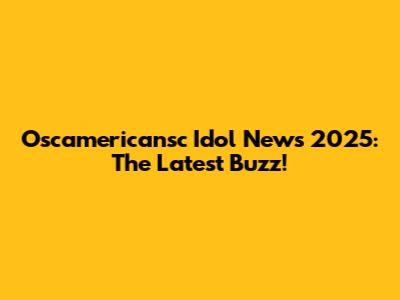 Oscamericansc Idol News 2025: The Latest Buzz!