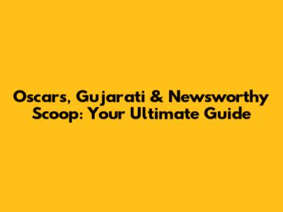 Oscar's, Gujarati & Newsworthy Scoop: Your Ultimate Guide