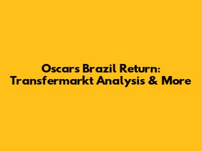 Oscar's Brazil Return: Transfermarkt Analysis & More