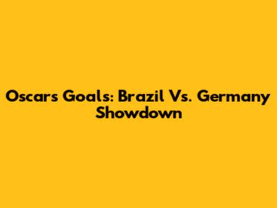 Oscar's Goals: Brazil Vs. Germany Showdown
