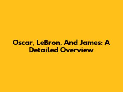 Oscar, LeBron, And James: A Detailed Overview