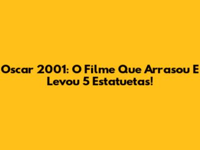 Oscar 2001: O Filme Que Arrasou E Levou 5 Estatuetas!