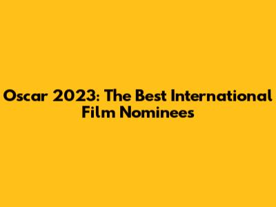 Oscar 2023: The Best International Film Nominees
