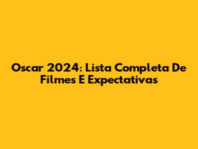 Oscar 2024: Lista Completa De Filmes E Expectativas
