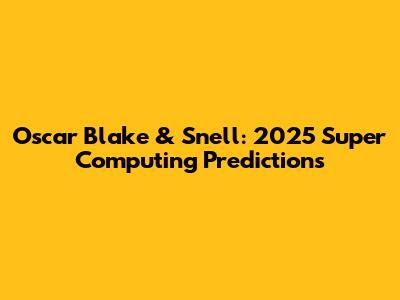 Oscar Blake & Snell: 2025 Super Computing Predictions