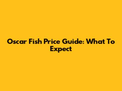 Oscar Fish Price Guide: What To Expect
