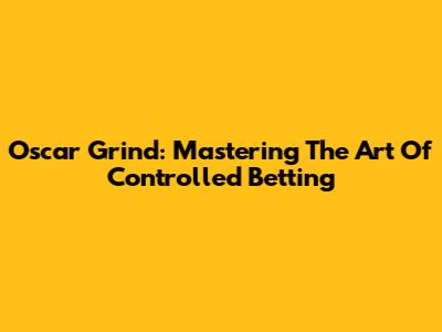Oscar Grind: Mastering The Art Of Controlled Betting