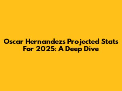 Oscar Hernandez's Projected Stats For 2025: A Deep Dive