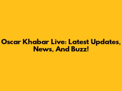 Oscar Khabar Live: Latest Updates, News, And Buzz!
